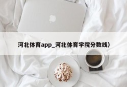 河北体育app_河北体育学院分数线）